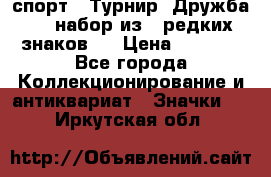 1.1) спорт : Турнир “Дружба“  ( набор из 6 редких знаков ) › Цена ­ 1 589 - Все города Коллекционирование и антиквариат » Значки   . Иркутская обл.